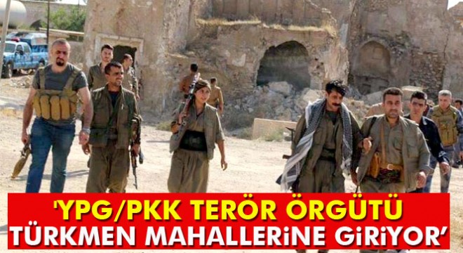 'YPG/PKK terör örgütü Türkmen mahallerine giriyor'