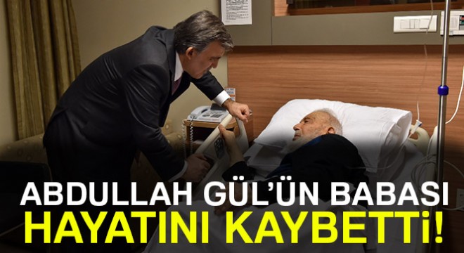 11. Cumhurbaşkanı Abdullah Gül'ün babası hayatını kaybetti