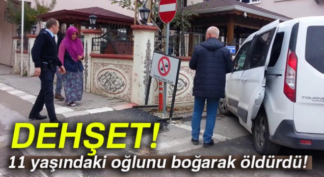 11 yaşındaki oğlunu boğarak öldürdü