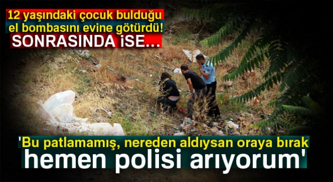 12 yaşındaki çocuk bulduğu el bombasını evine götürdü