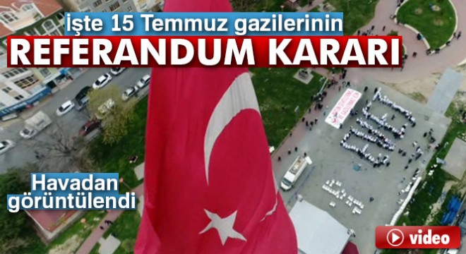 15 Temmuz gazilerinin referandum kararı, havadan görüntülendi