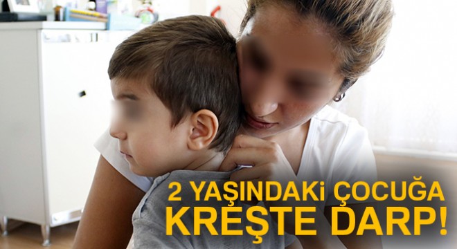 2 yaşındaki çocuğa kreşte darp