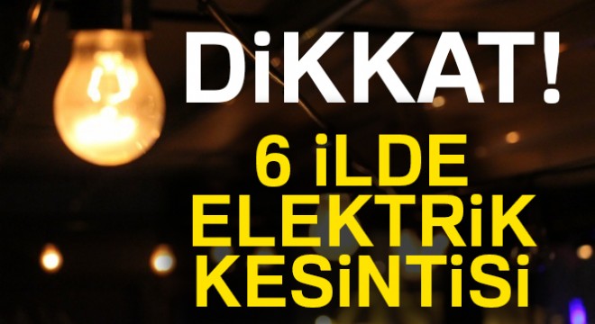 6 ile elektrik kesintisi uyarısı