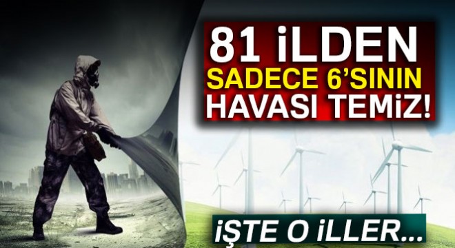 81 ilden sadece 6'sının havası temiz