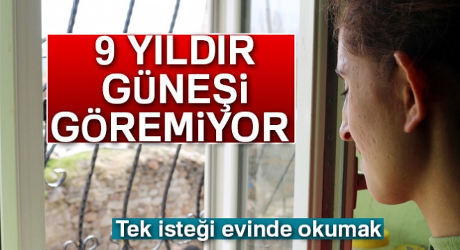 9 yıldır güneşi göremiyor