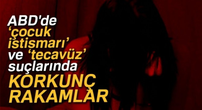 ABD'de ‘çocuk istismarı' ve ‘tecavüz' suçlarında korkunç rakamlar