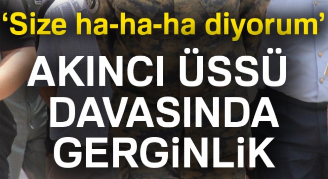 Akıncı Üssü davasında gerginlik