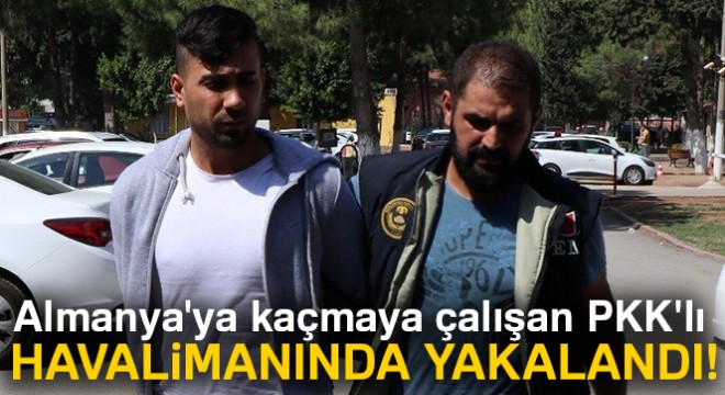 Almanya'ya kaçmaya çalışan PKK'lı havalimanında yakalandı
