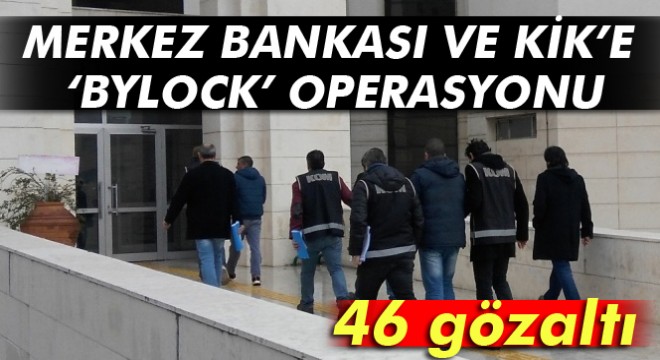 Ankara'da Merkez Bankası ve KİK'e ‘ByLock' operasyonu: 46 gözaltı