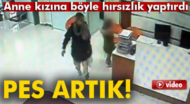 Anne kızına böyle hırsızlık yaptırdı