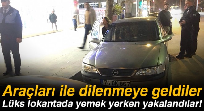 Araçları ile dilenmeye geldiler, lüks bir lokantada yemek yerken yakalandılar