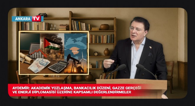 Aydemir: Akademik yozlaşma, bankacılık düzeni, Gazze gerçeği ve enerji diplomasisi üzerine kapsamlı değerlendirmeler