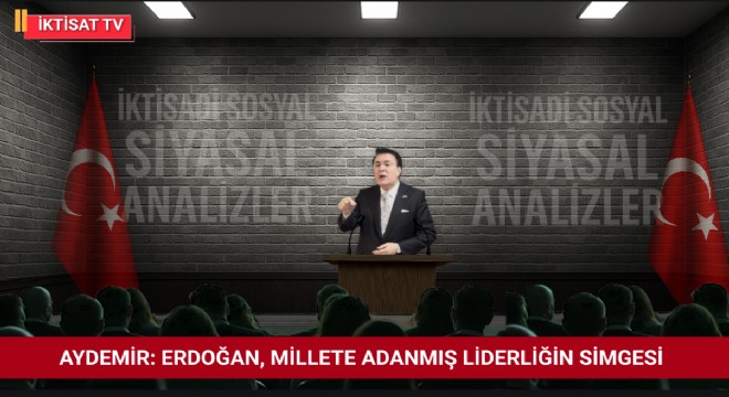Aydemir: Erdoğan, millete adanmış liderliğin simgesi