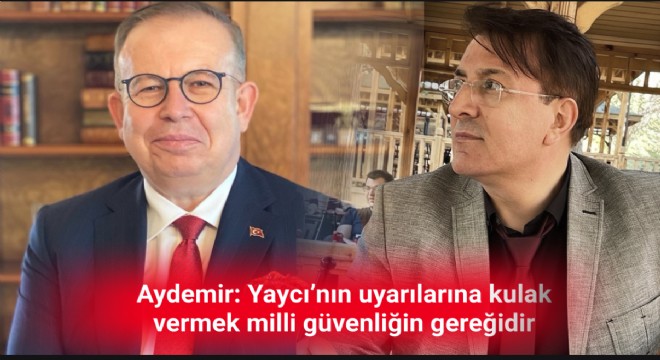 Aydemir: Yaycı'nın uyarılarına kulak vermek milli güvenliğin gereğidir