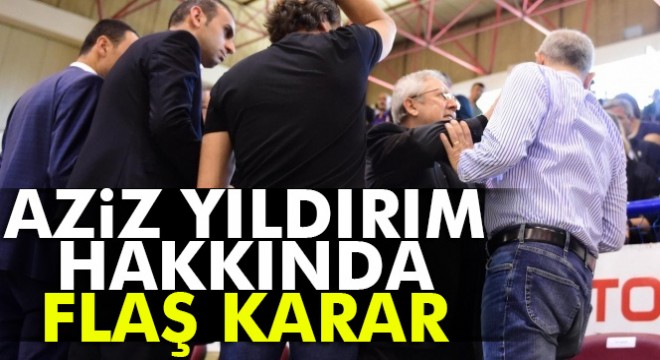 Aziz Yıldırım'a tedbiren “Seyirden yasaklama” kararı