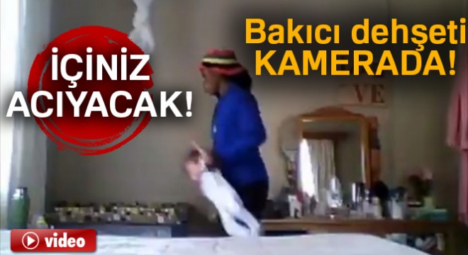 Bakıcı dehşeti gizli kamerada!