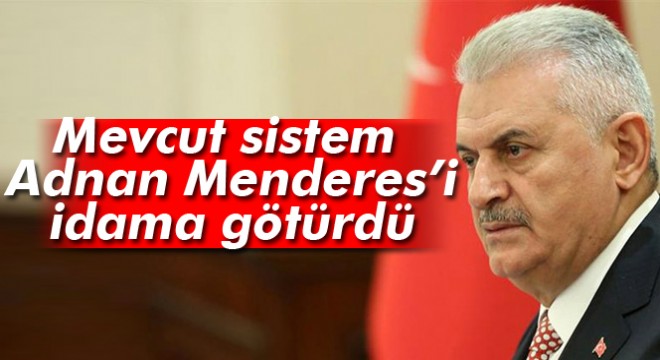 Başbakan Binali Yıldırım: Mevcut sistem Adnan Menderes'i idama götürdü