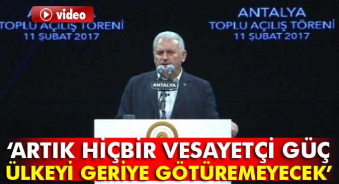 Başbakan Yıldırım, Antalya'da konuştu: Artık hiçbir vesayetçi güç ülkeyi geriye götüremeyecek