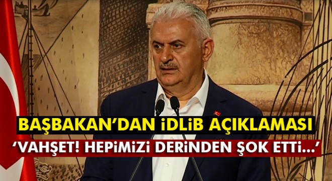Başbakan Yıldırım: İdlib'de yaşanan insanlık dışı vahşet...
