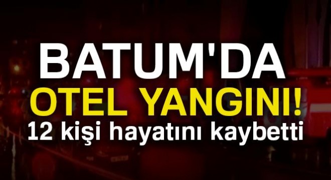 Batum'da otel yangını: 12 ölü,10 yaralı