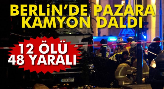 Berlin'de kamyon pazara girdi: 12 ölü, 48 yaralı