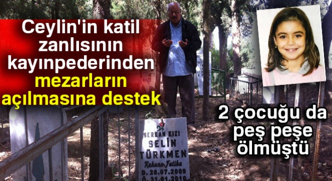 Ceylin'in katil zanlısının kayınpederinden mezarların açılmasına destek
