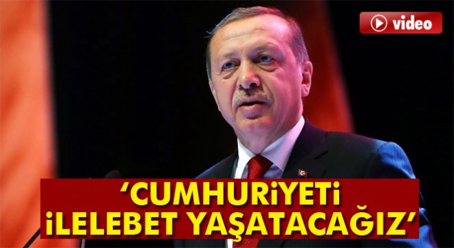 Cumhurbaşkanı Recep Tayyip Erdoğan: 'Cumhuriyeti ilelebet yaşatacağız'