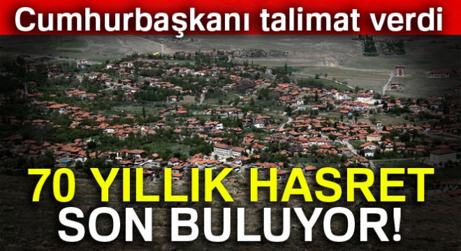 Cumhurbaşkanı talimat verdi, 70 yıllık susuzluk son bulacak