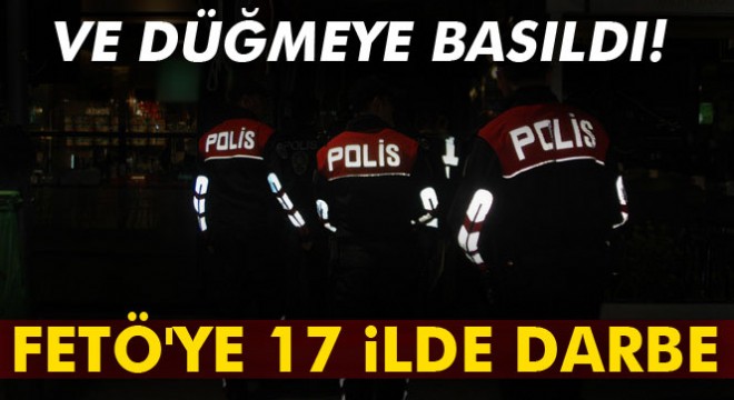 Düğmeye basıldı! FETÖ'ye 17 ilde darbe