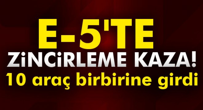 E-5'te zincirleme kaza!