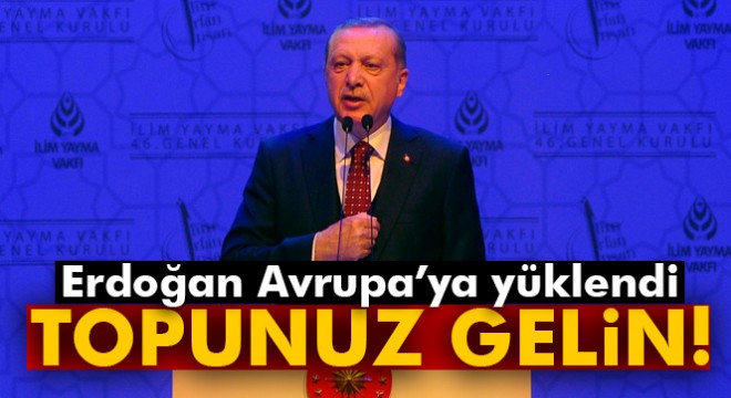 Erdoğan Avrupa'ya yüklendi: Topunuz gelin