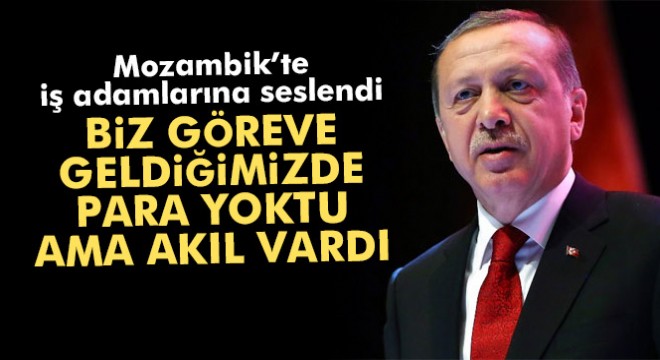 Erdoğan: 'Biz göreve geldiğimizde para yoktu ama akıl vardı'