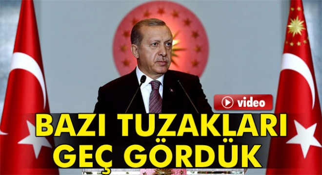 Erdoğan: Ülkemize, milletimize ve şahsıma kurulan bazı tuzakları geç gördük