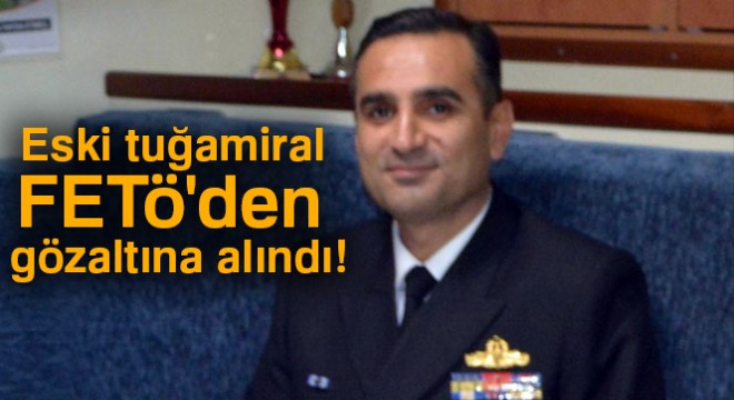 Eski tuğamiral FETÖ'den gözaltına alındı