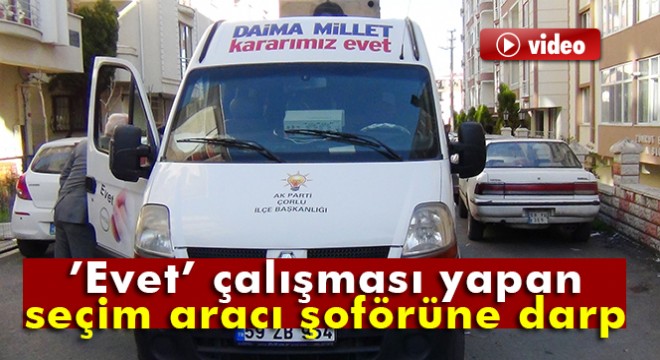 Evet' çalışması yapan seçim aracı şoförüne darp