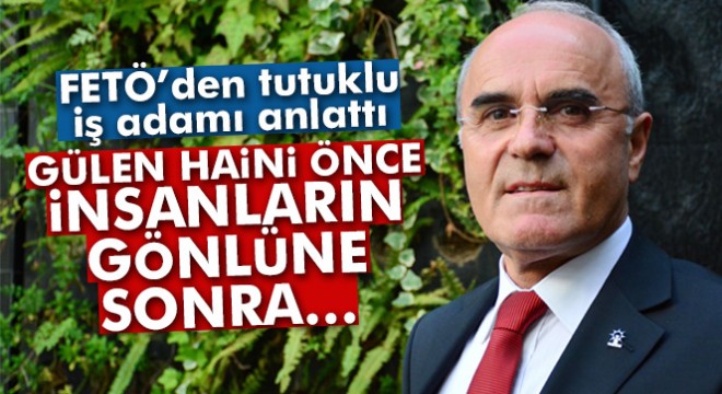 FETÖ'den tutuklu iş adamı: 'Gülen haini önce insanların gönlüne...'