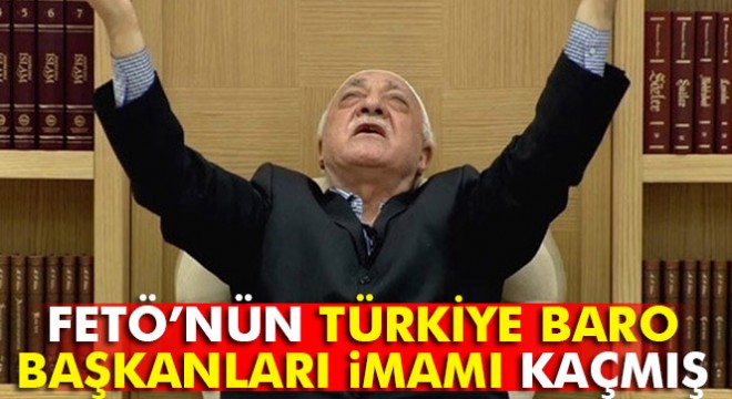 FETÖ'nün Türkiye baro başkanları imamı yurt dışına kaçmış