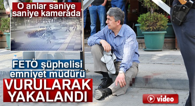 FETÖ şüphelisi emniyet müdürü bacağından vurularak yakalandı