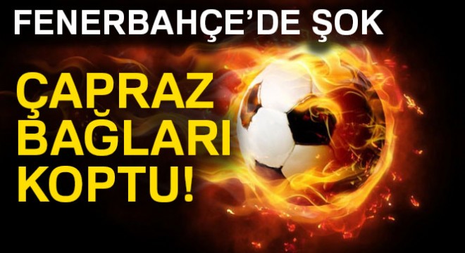 Fenerbahçe'de şok sakatlık