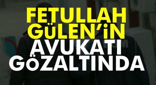 Fetullah Gülen'in avukatı gözaltında