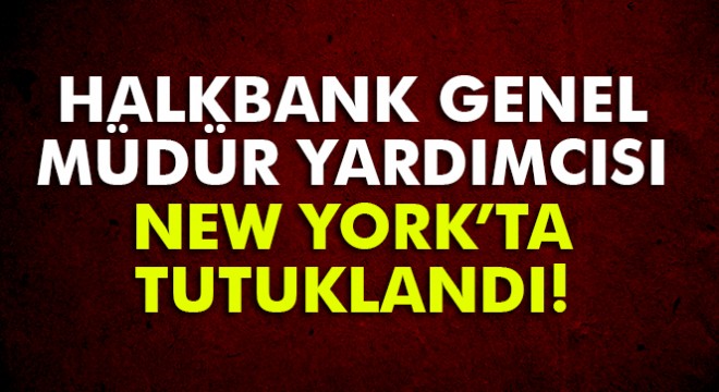 Halkbank Genel Müdür Yardımcısı Atilla New York'ta tutuklandı