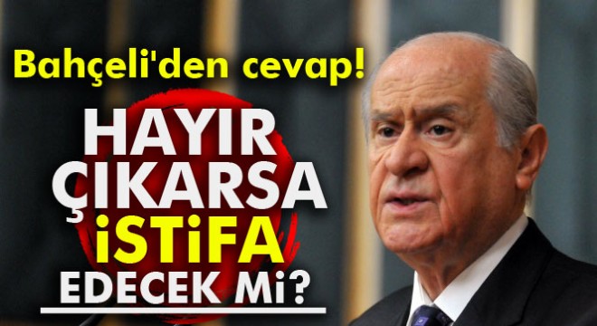 Hayır çıkarsa istifa edecek mi? Bahçeli'den cevap!