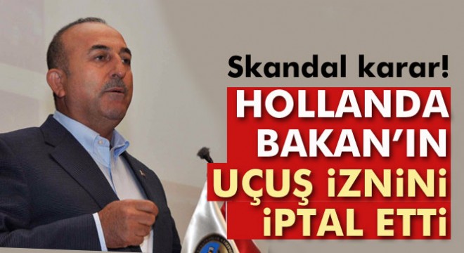 Hollanda, Dışişleri Bakanı Çavuşoğlu'nun iniş iznini iptal etti
