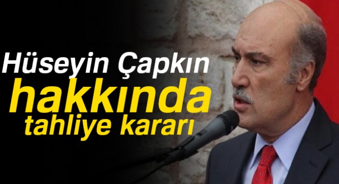 Hüseyin Çapkın için tahliye kararı