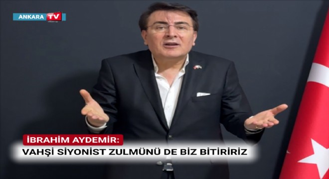 İBRAHİM AYDEMİR: “GÜÇLÜ OLMALIYIZ Kİ, İSRAİL FİLİSTİN'E BUNU YAPAMASIN”