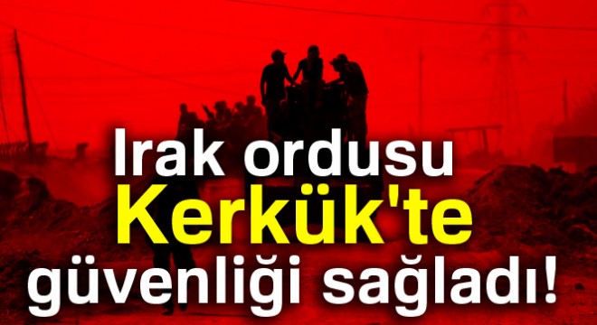 Irak ordusu Kerkük'te güvenliği sağladı