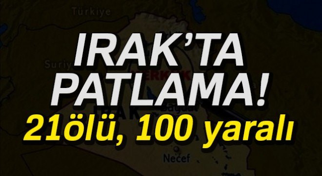Irak'ta patlama: 21 ölü, 100 yaralı