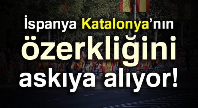 İspanya, Katalonya'nın özerkliğini askıya alıyor