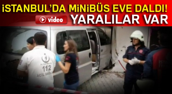 İstanbul'da minibüs eve daldı: Yaralılar var