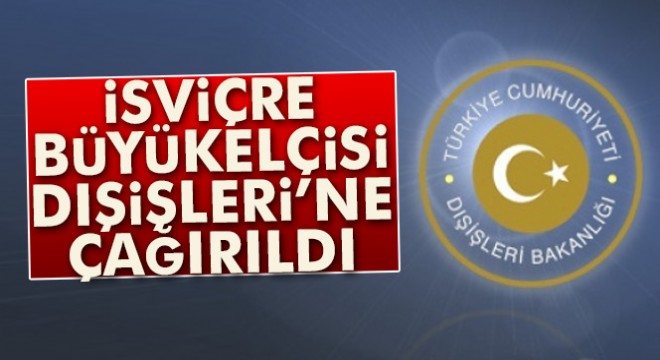 İsviçre Büyükelçisi Dışişleri Bakanlığı'na çağrıldı